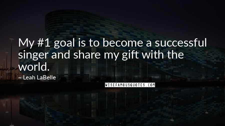 Leah LaBelle Quotes: My #1 goal is to become a successful singer and share my gift with the world.