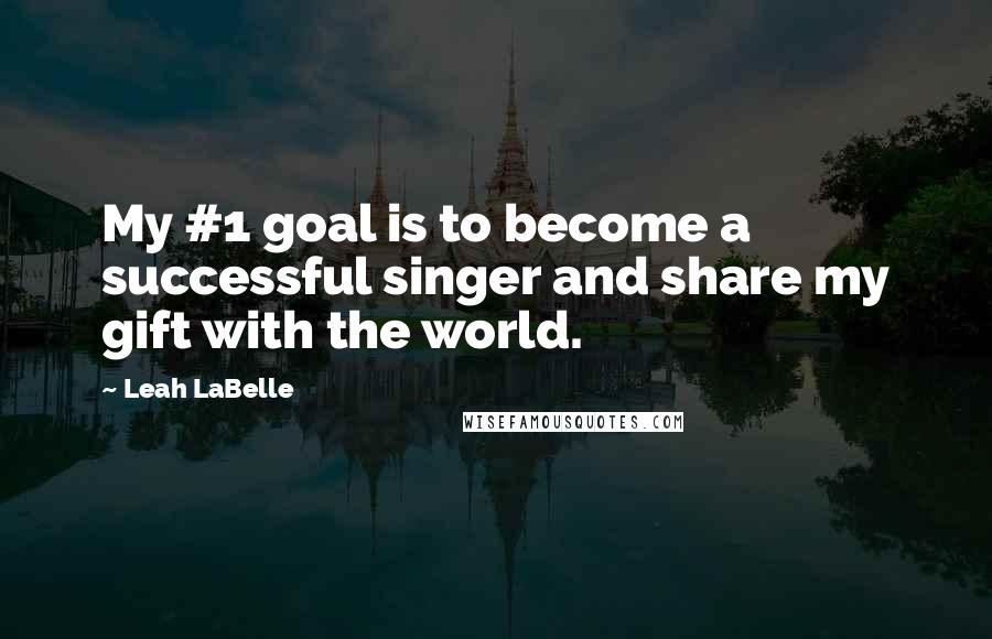 Leah LaBelle Quotes: My #1 goal is to become a successful singer and share my gift with the world.