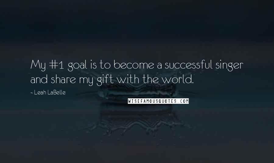 Leah LaBelle Quotes: My #1 goal is to become a successful singer and share my gift with the world.