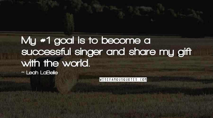 Leah LaBelle Quotes: My #1 goal is to become a successful singer and share my gift with the world.