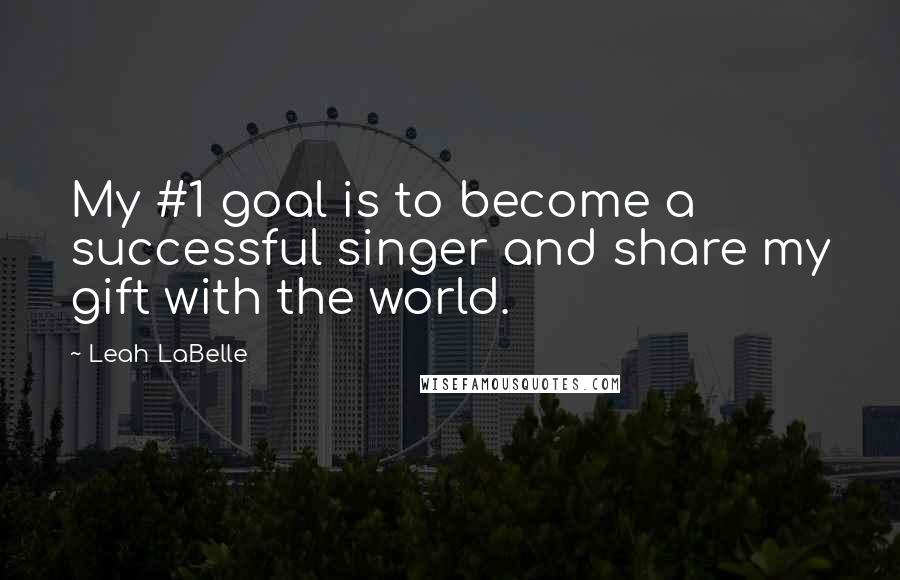 Leah LaBelle Quotes: My #1 goal is to become a successful singer and share my gift with the world.