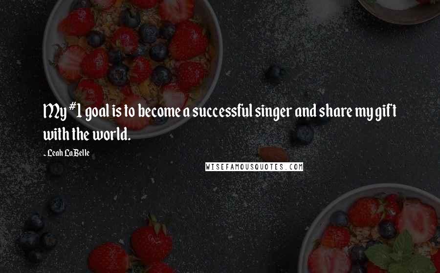 Leah LaBelle Quotes: My #1 goal is to become a successful singer and share my gift with the world.