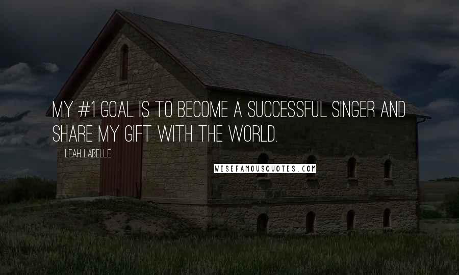 Leah LaBelle Quotes: My #1 goal is to become a successful singer and share my gift with the world.