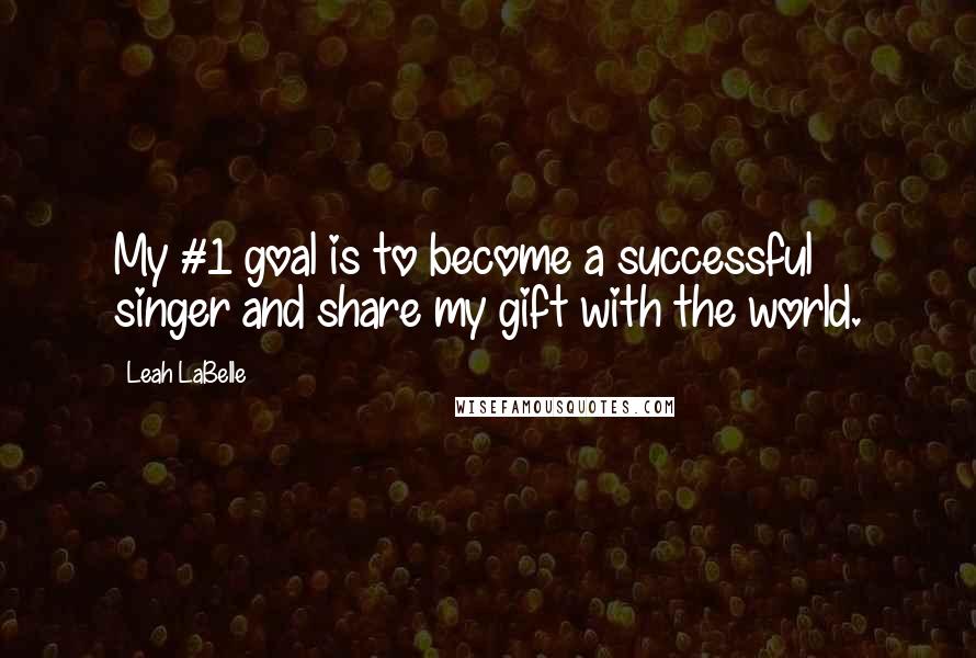 Leah LaBelle Quotes: My #1 goal is to become a successful singer and share my gift with the world.