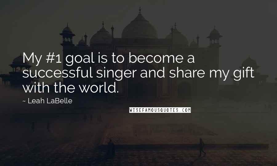 Leah LaBelle Quotes: My #1 goal is to become a successful singer and share my gift with the world.