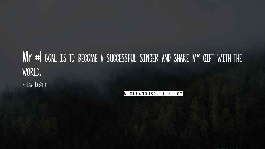 Leah LaBelle Quotes: My #1 goal is to become a successful singer and share my gift with the world.