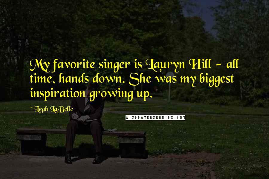 Leah LaBelle Quotes: My favorite singer is Lauryn Hill - all time, hands down. She was my biggest inspiration growing up.