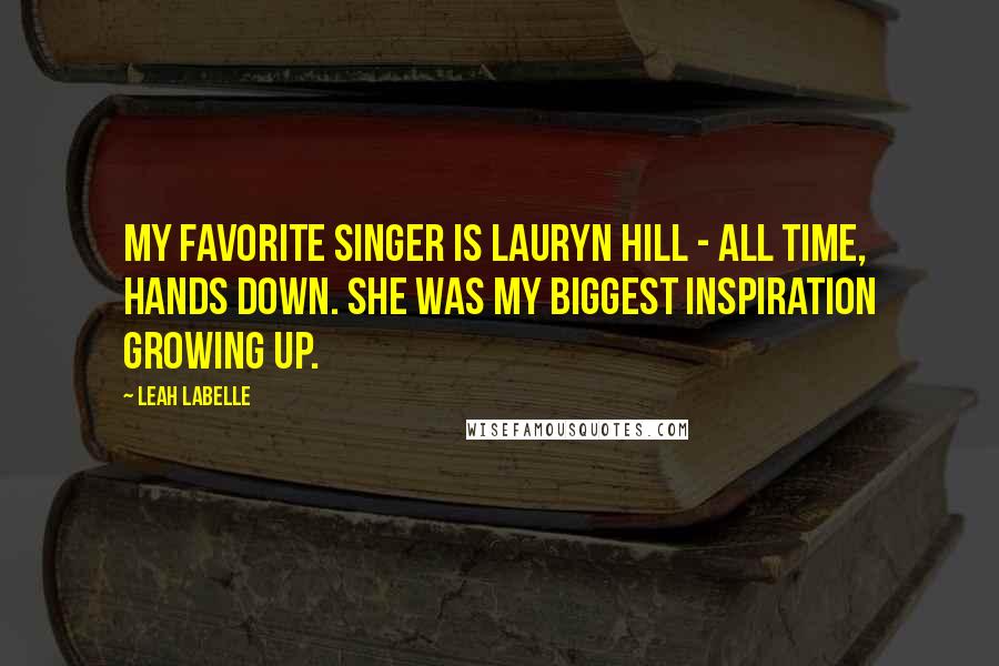 Leah LaBelle Quotes: My favorite singer is Lauryn Hill - all time, hands down. She was my biggest inspiration growing up.