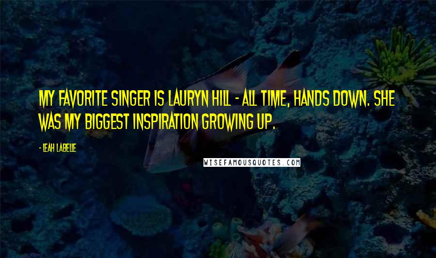 Leah LaBelle Quotes: My favorite singer is Lauryn Hill - all time, hands down. She was my biggest inspiration growing up.