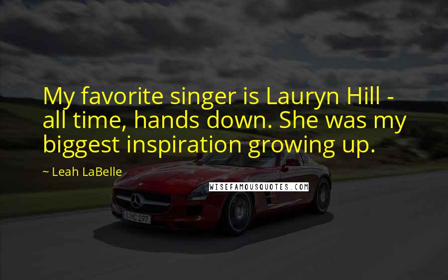Leah LaBelle Quotes: My favorite singer is Lauryn Hill - all time, hands down. She was my biggest inspiration growing up.