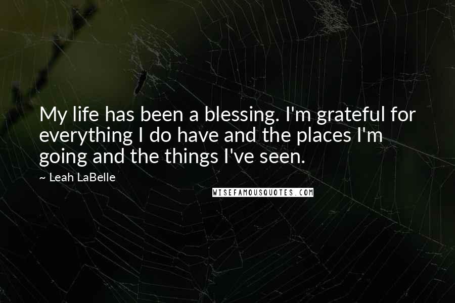 Leah LaBelle Quotes: My life has been a blessing. I'm grateful for everything I do have and the places I'm going and the things I've seen.