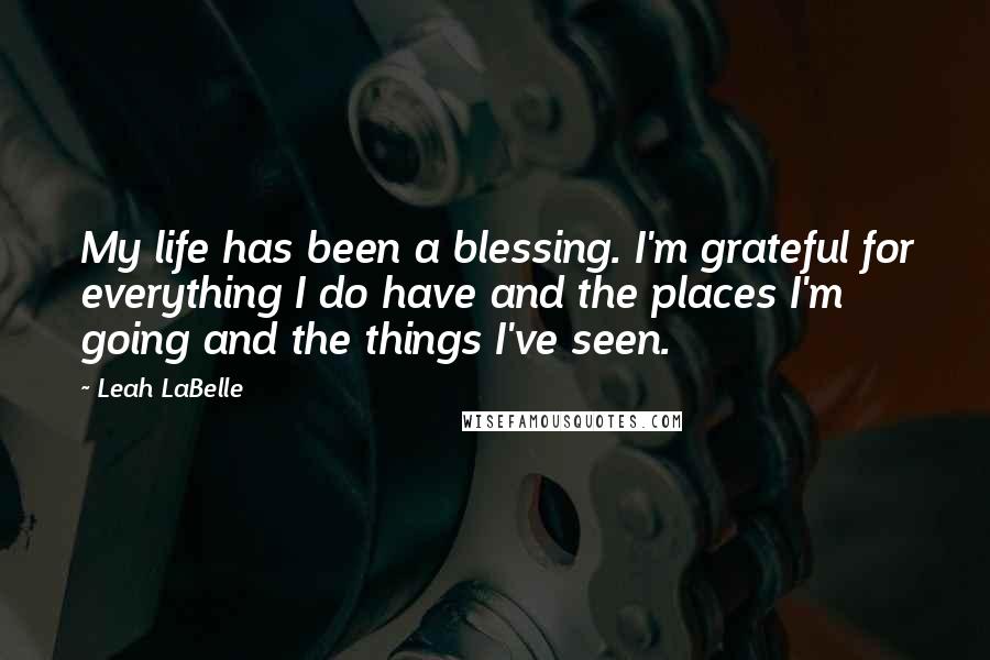 Leah LaBelle Quotes: My life has been a blessing. I'm grateful for everything I do have and the places I'm going and the things I've seen.