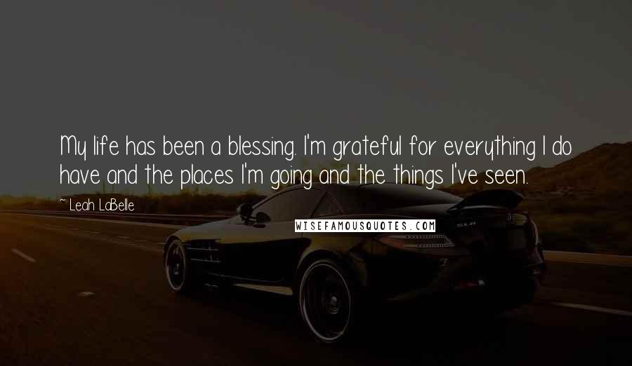 Leah LaBelle Quotes: My life has been a blessing. I'm grateful for everything I do have and the places I'm going and the things I've seen.