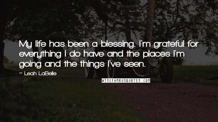 Leah LaBelle Quotes: My life has been a blessing. I'm grateful for everything I do have and the places I'm going and the things I've seen.