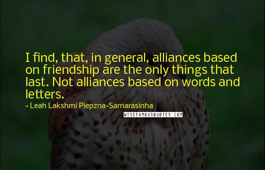 Leah Lakshmi Piepzna-Samarasinha Quotes: I find, that, in general, alliances based on friendship are the only things that last. Not alliances based on words and letters.