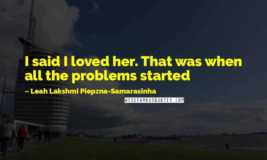 Leah Lakshmi Piepzna-Samarasinha Quotes: I said I loved her. That was when all the problems started