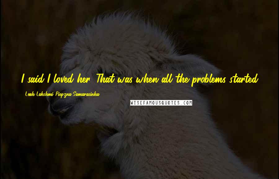 Leah Lakshmi Piepzna-Samarasinha Quotes: I said I loved her. That was when all the problems started