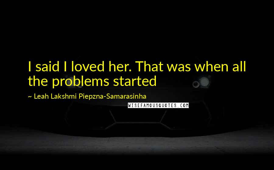 Leah Lakshmi Piepzna-Samarasinha Quotes: I said I loved her. That was when all the problems started