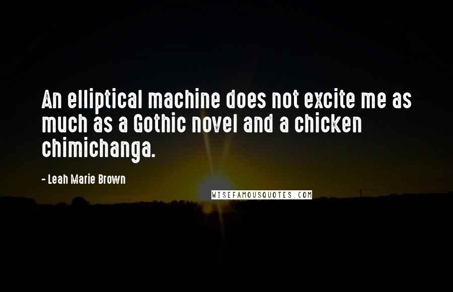 Leah Marie Brown Quotes: An elliptical machine does not excite me as much as a Gothic novel and a chicken chimichanga.