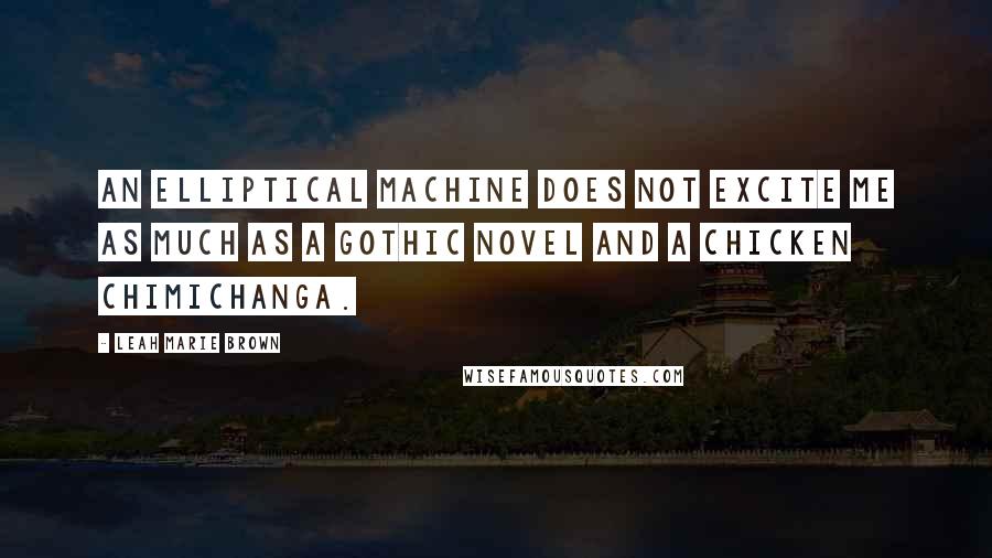 Leah Marie Brown Quotes: An elliptical machine does not excite me as much as a Gothic novel and a chicken chimichanga.