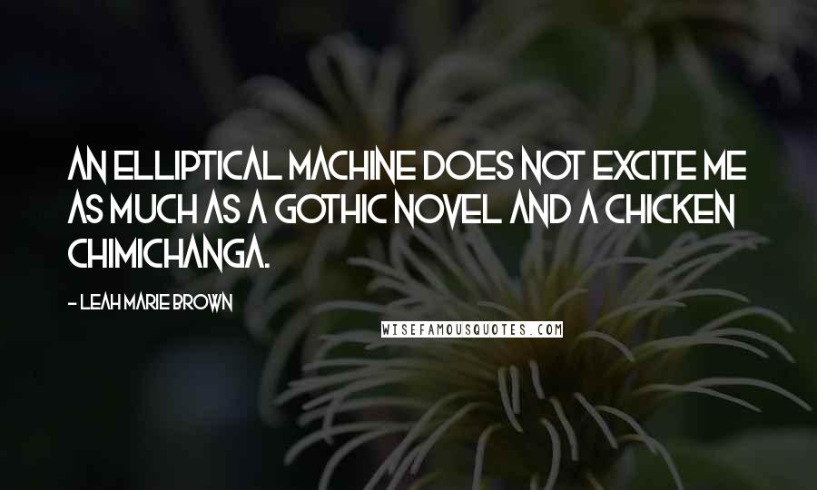 Leah Marie Brown Quotes: An elliptical machine does not excite me as much as a Gothic novel and a chicken chimichanga.
