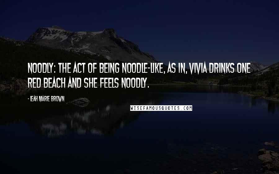 Leah Marie Brown Quotes: Noodly: the act of being noodle-like, as in, Vivia drinks one Red Beach and she feels noodly.