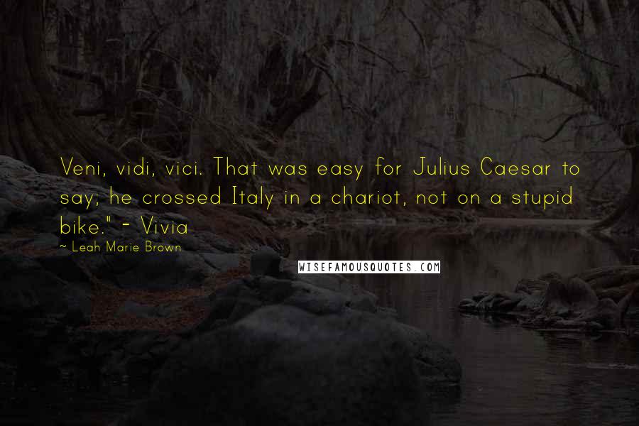 Leah Marie Brown Quotes: Veni, vidi, vici. That was easy for Julius Caesar to say; he crossed Italy in a chariot, not on a stupid bike." - Vivia