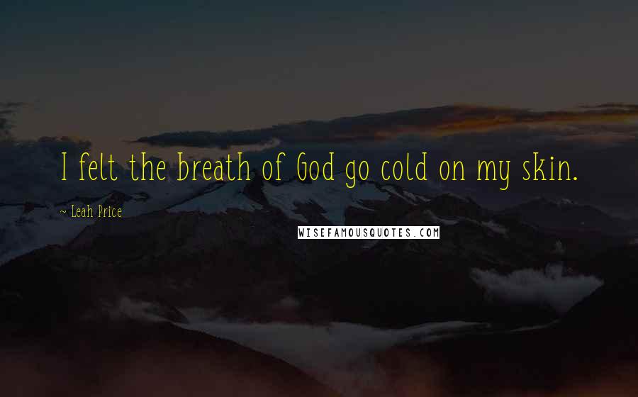 Leah Price Quotes: I felt the breath of God go cold on my skin.
