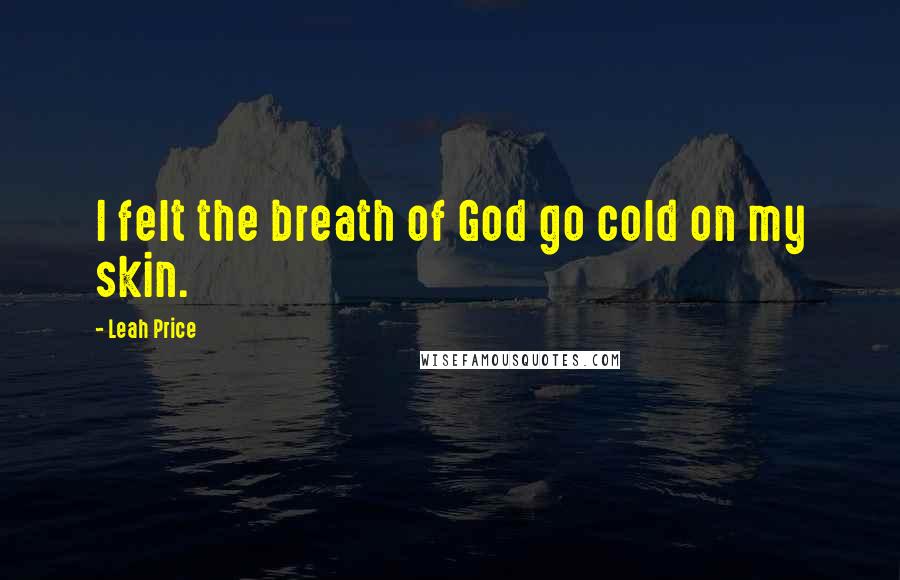 Leah Price Quotes: I felt the breath of God go cold on my skin.