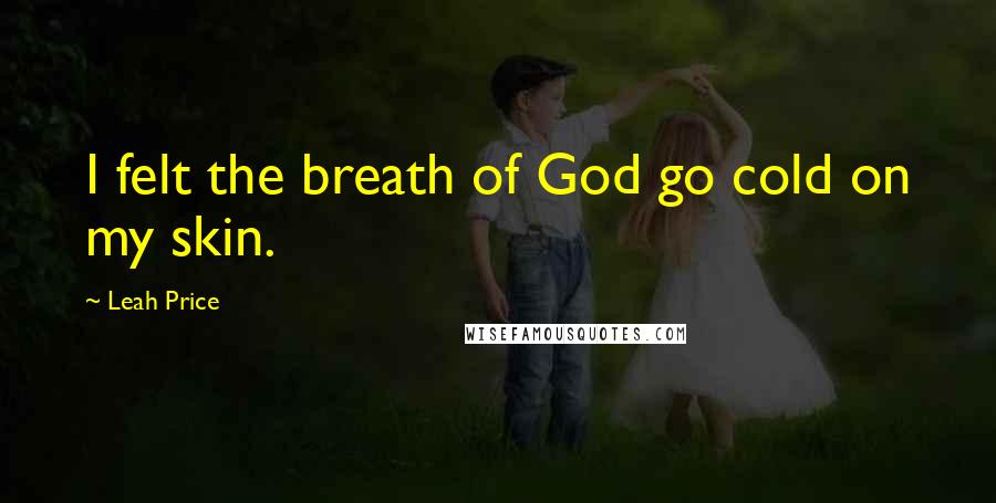 Leah Price Quotes: I felt the breath of God go cold on my skin.