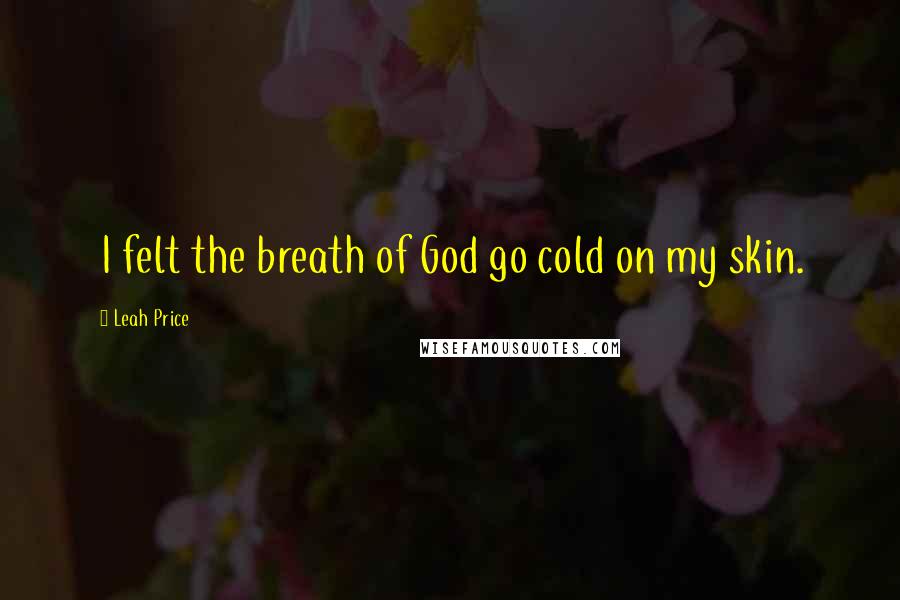 Leah Price Quotes: I felt the breath of God go cold on my skin.