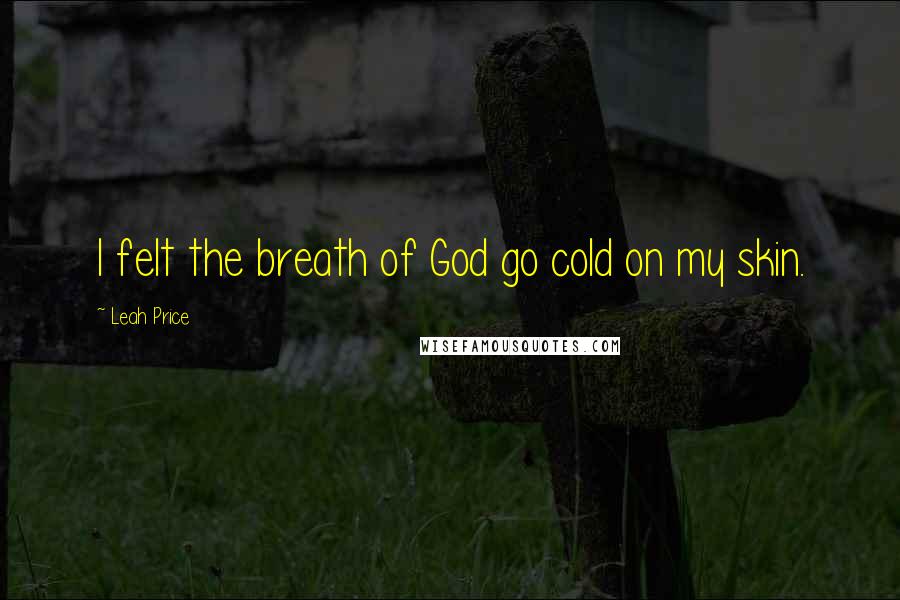 Leah Price Quotes: I felt the breath of God go cold on my skin.