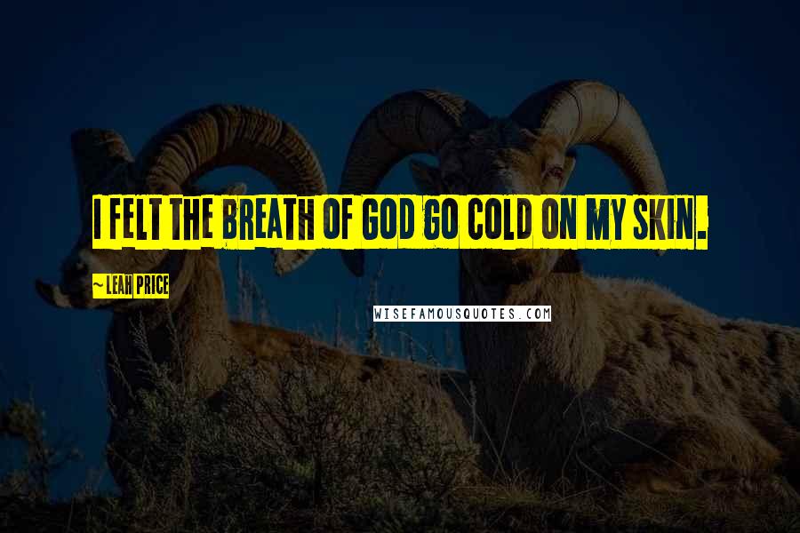 Leah Price Quotes: I felt the breath of God go cold on my skin.
