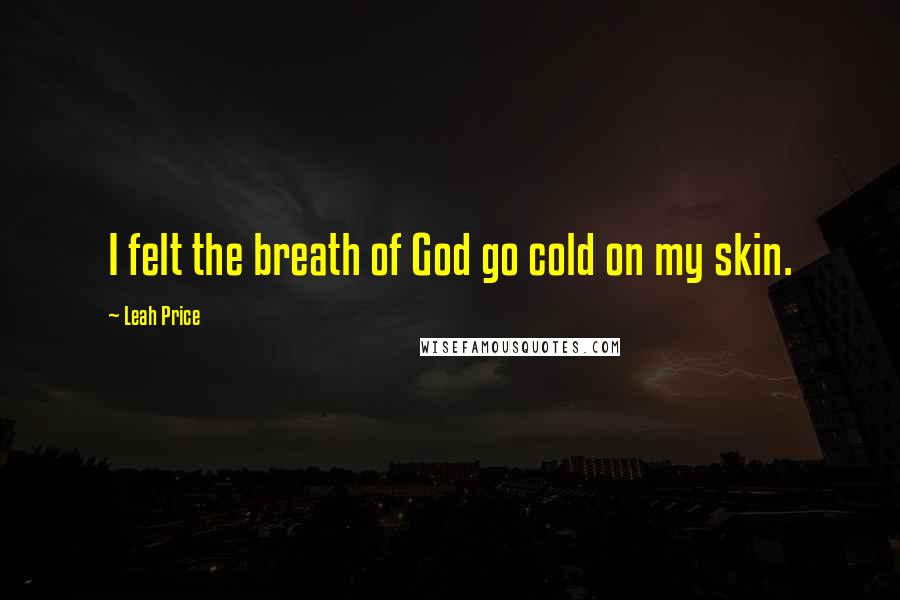 Leah Price Quotes: I felt the breath of God go cold on my skin.