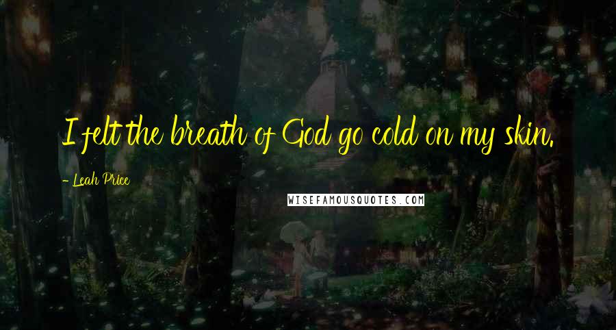 Leah Price Quotes: I felt the breath of God go cold on my skin.