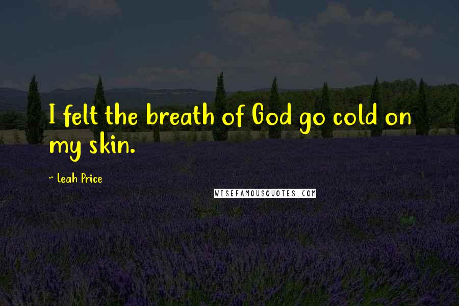 Leah Price Quotes: I felt the breath of God go cold on my skin.