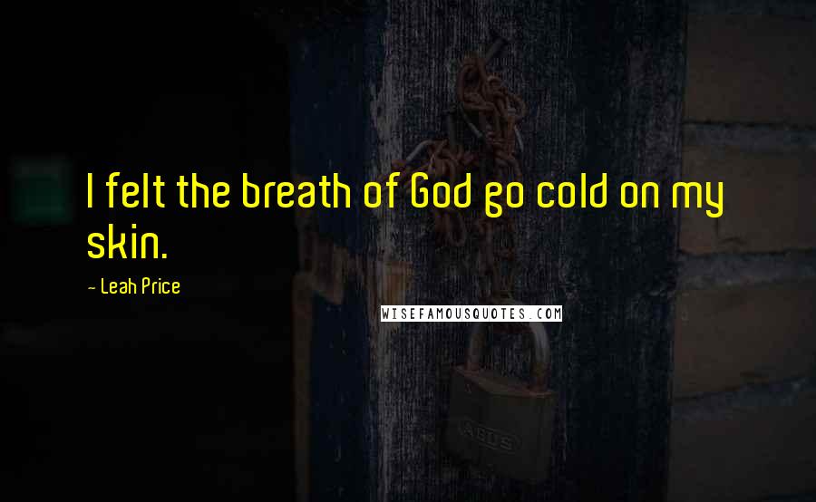 Leah Price Quotes: I felt the breath of God go cold on my skin.