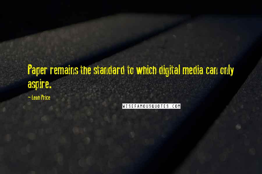 Leah Price Quotes: Paper remains the standard to which digital media can only aspire.