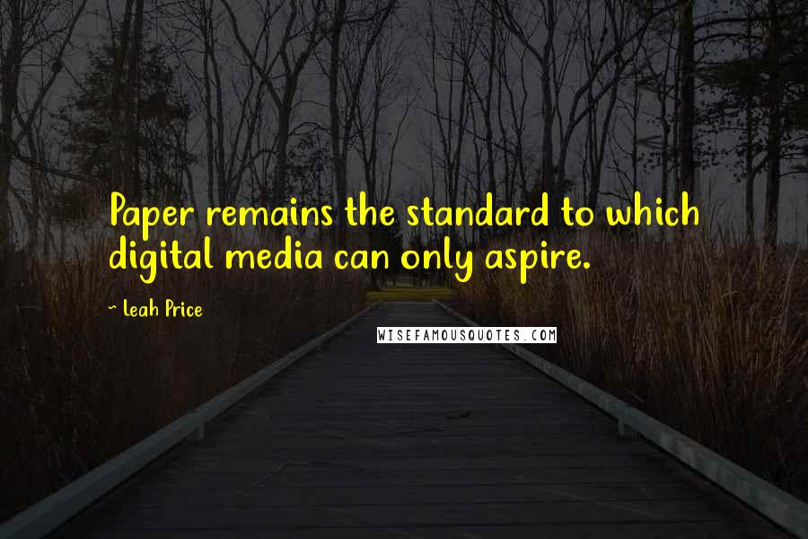 Leah Price Quotes: Paper remains the standard to which digital media can only aspire.