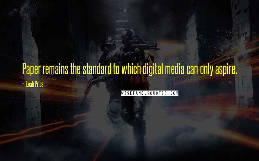 Leah Price Quotes: Paper remains the standard to which digital media can only aspire.