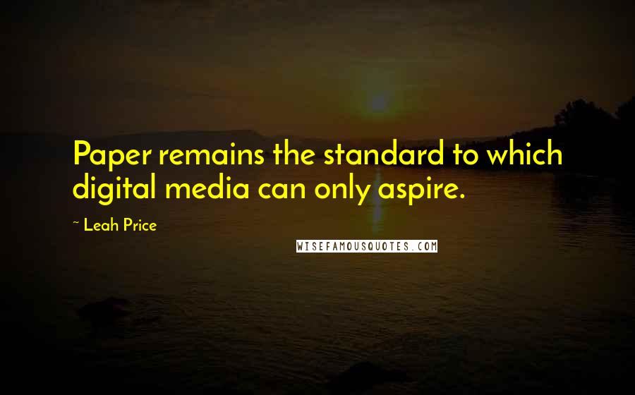 Leah Price Quotes: Paper remains the standard to which digital media can only aspire.