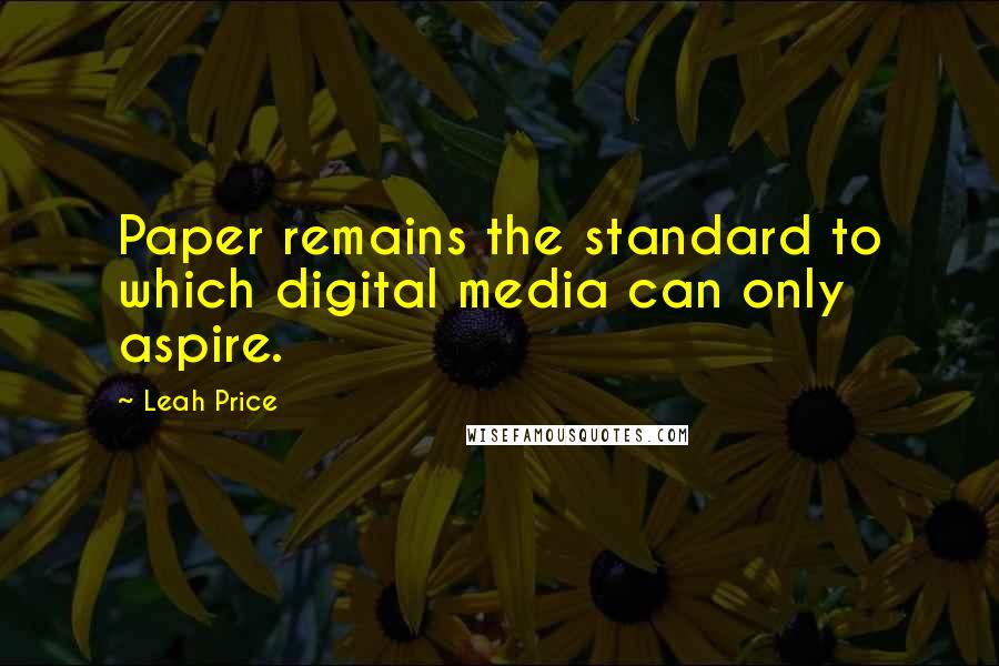 Leah Price Quotes: Paper remains the standard to which digital media can only aspire.