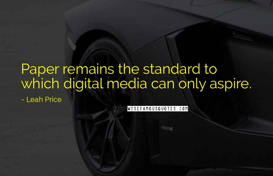 Leah Price Quotes: Paper remains the standard to which digital media can only aspire.