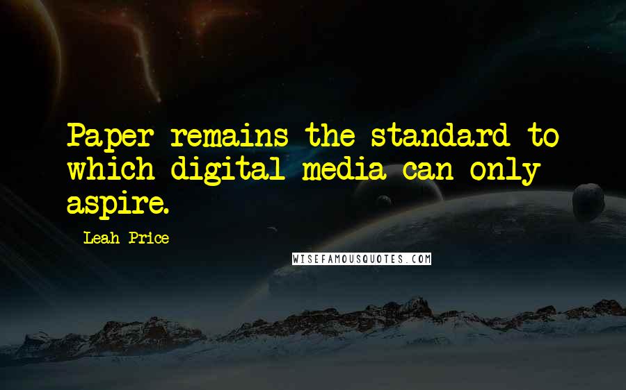 Leah Price Quotes: Paper remains the standard to which digital media can only aspire.