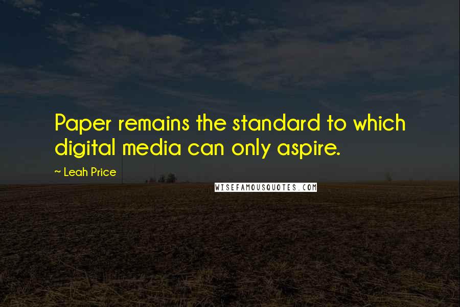 Leah Price Quotes: Paper remains the standard to which digital media can only aspire.