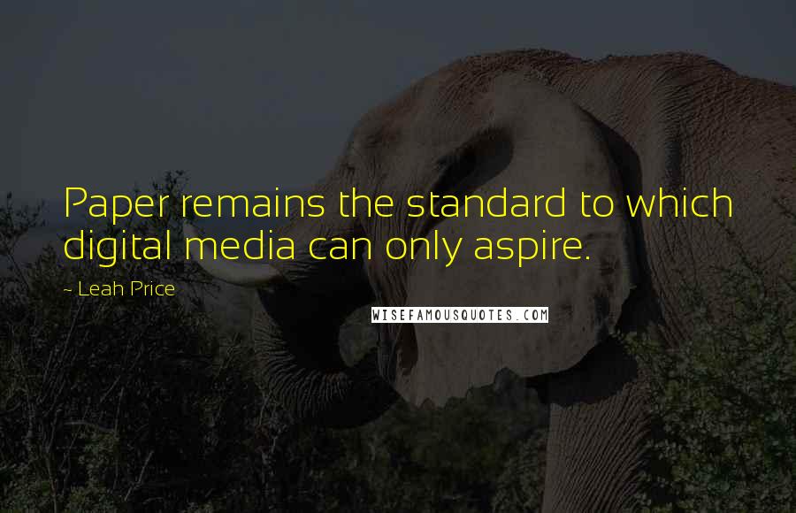 Leah Price Quotes: Paper remains the standard to which digital media can only aspire.