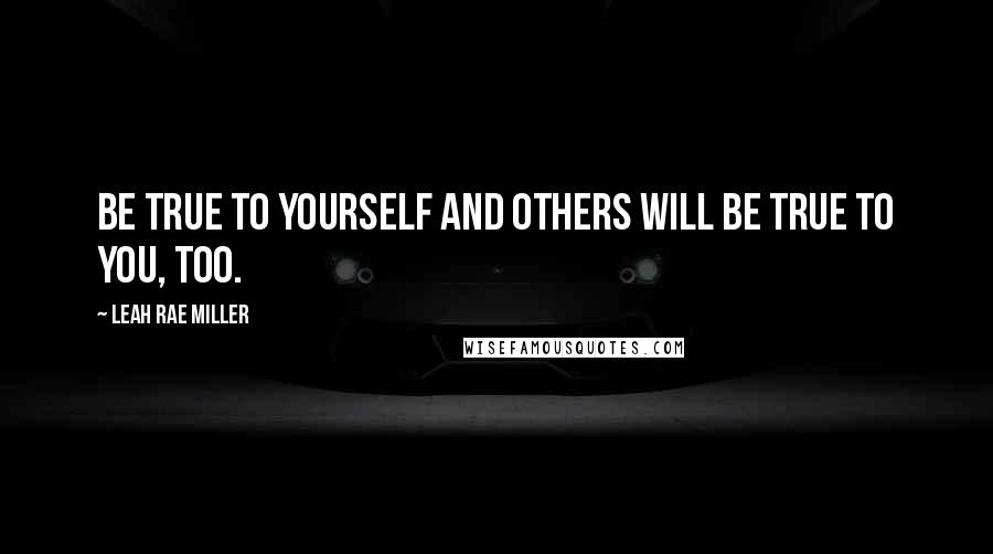 Leah Rae Miller Quotes: Be true to yourself and others will be true to you, too.