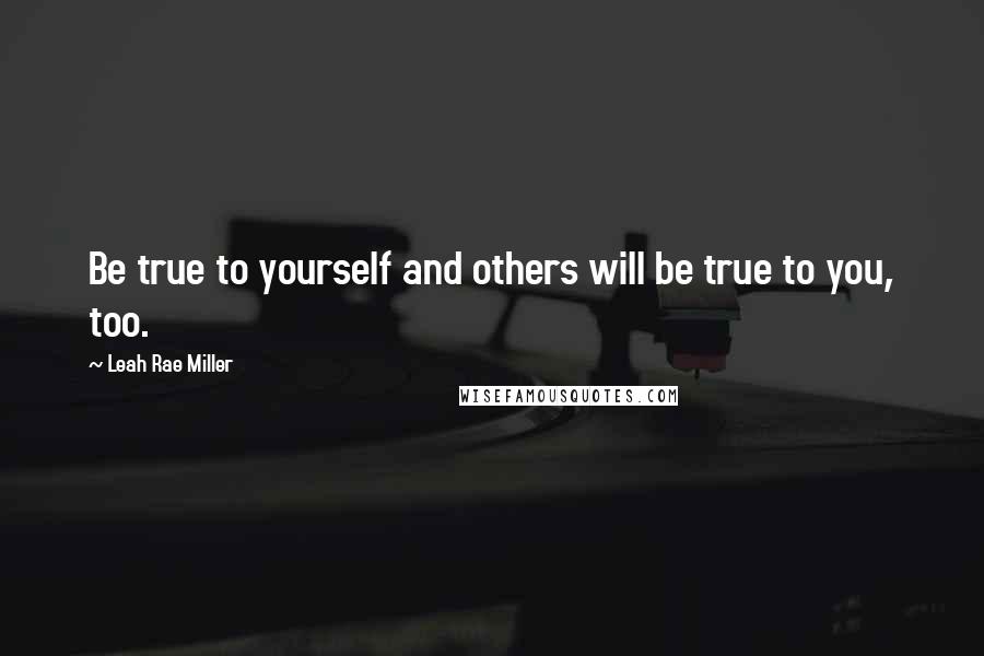 Leah Rae Miller Quotes: Be true to yourself and others will be true to you, too.