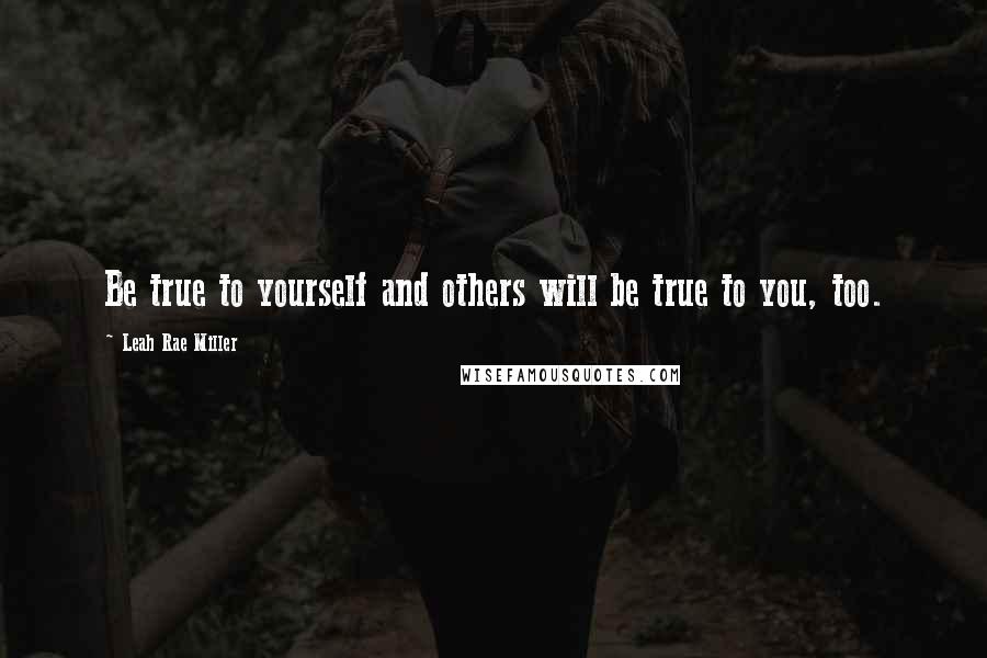Leah Rae Miller Quotes: Be true to yourself and others will be true to you, too.