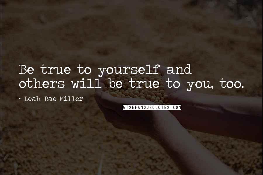 Leah Rae Miller Quotes: Be true to yourself and others will be true to you, too.